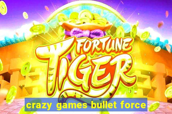 crazy games bullet force